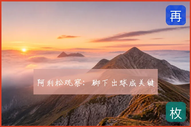 阿利松观察：脚下出球成关键