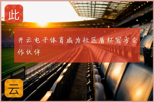 开云电子体育成为社区盾杯官方合作伙伴