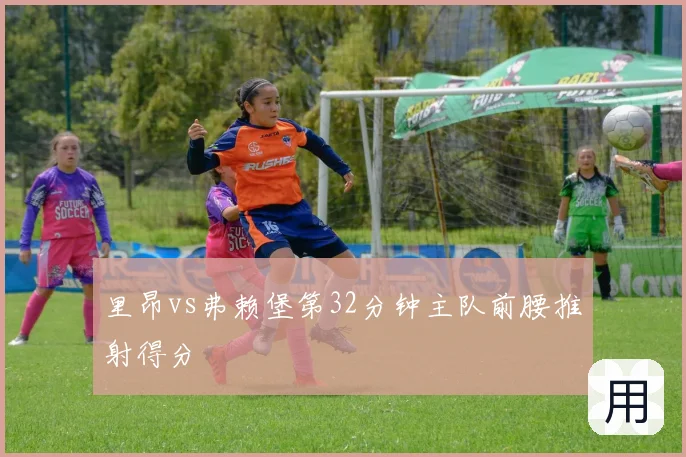 里昂vs弗赖堡第32分钟主队前腰推射得分