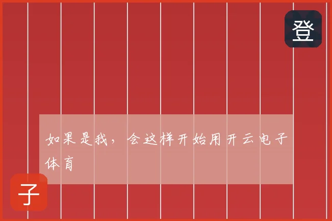 如果是我，会这样开始用开云电子体育