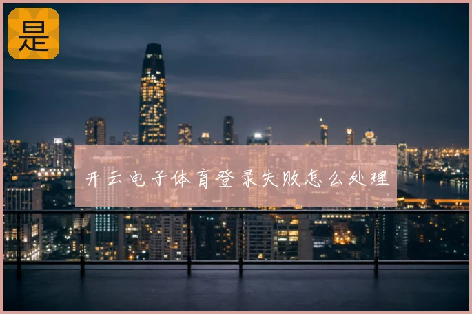 开云电子体育登录失败怎么处理