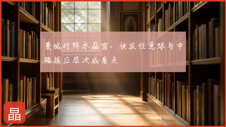 曼城对阵水晶宫，快发任意球与中路接应层次成看点