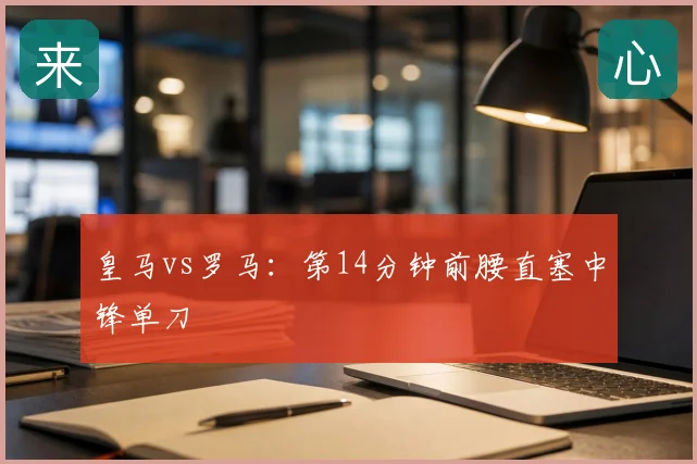 皇马vs罗马：第14分钟前腰直塞中锋单刀