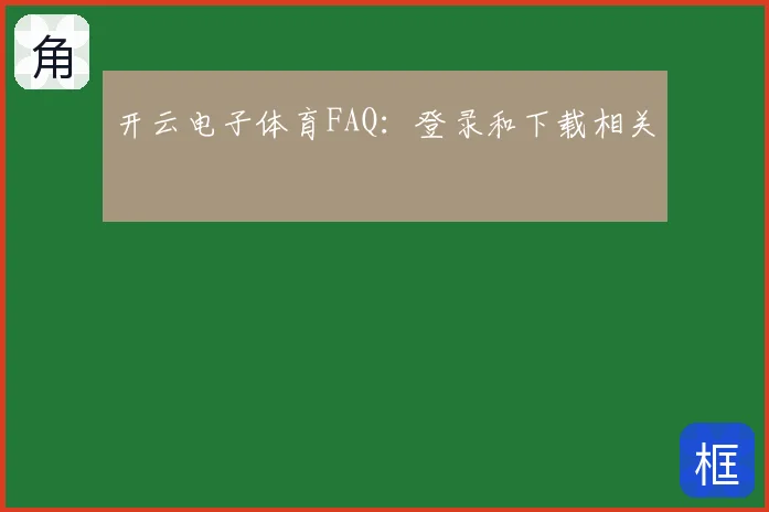 开云电子体育FAQ:登录和下载相关