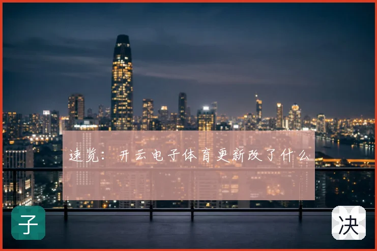 速览：开云电子体育更新改了什么