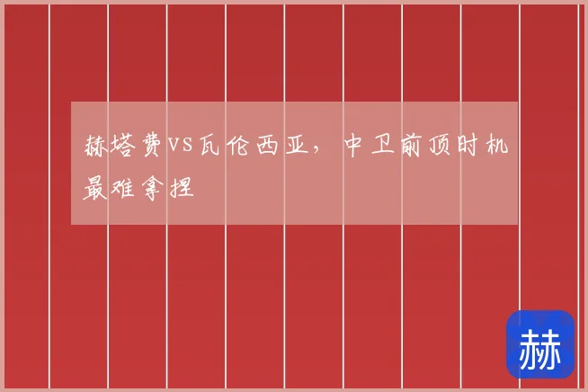 赫塔费vs瓦伦西亚，中卫前顶时机最难拿捏